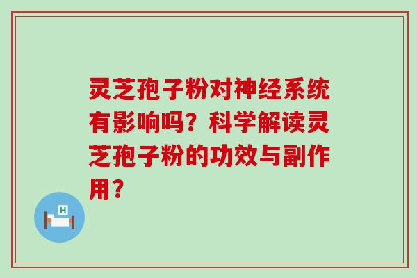 灵芝孢子粉对系统有影响吗？科学解读灵芝孢子粉的功效与副作用？