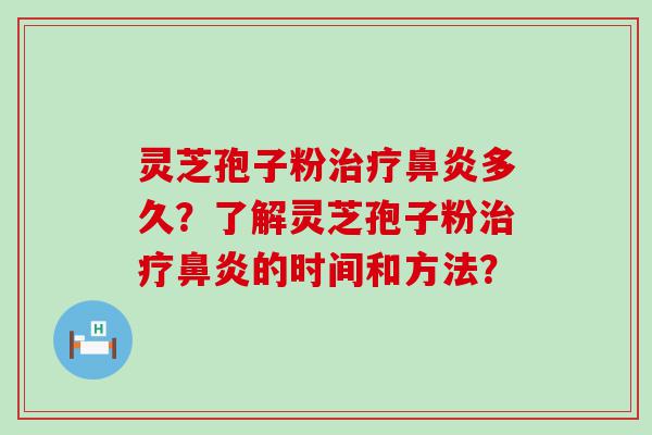 灵芝孢子粉多久？了解灵芝孢子粉的时间和方法？