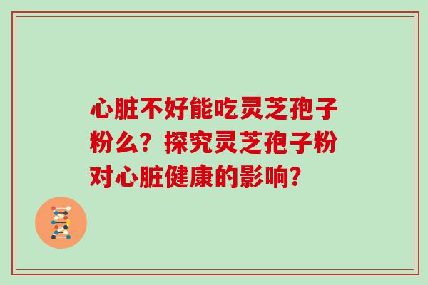 不好能吃灵芝孢子粉么？探究灵芝孢子粉对健康的影响？