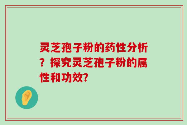 灵芝孢子粉的分析？探究灵芝孢子粉的属性和功效？