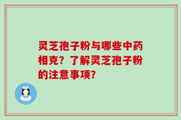 灵芝孢子粉与哪些相克？了解灵芝孢子粉的注意事项？