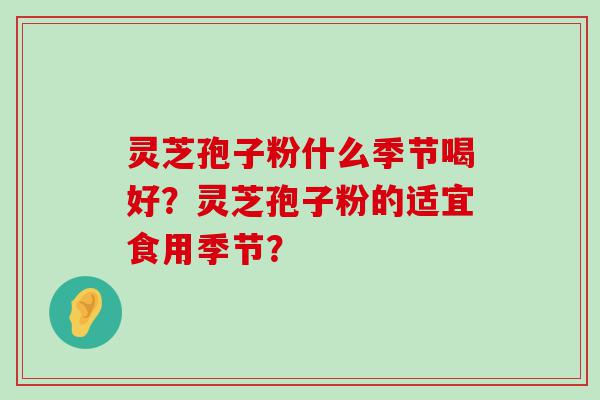 灵芝孢子粉什么季节喝好？灵芝孢子粉的适宜食用季节？