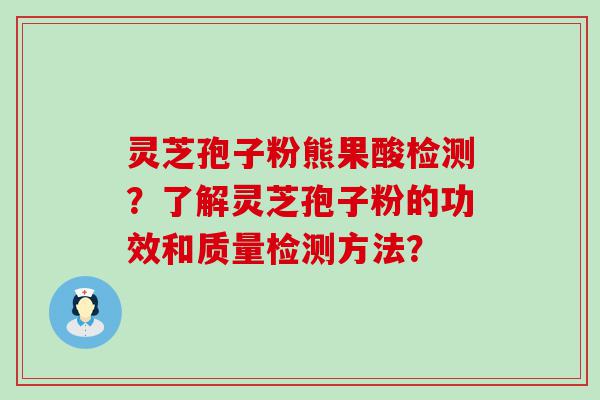 灵芝孢子粉熊果酸检测？了解灵芝孢子粉的功效和质量检测方法？