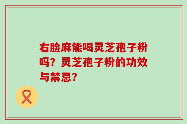 右脸麻能喝灵芝孢子粉吗？灵芝孢子粉的功效与禁忌？