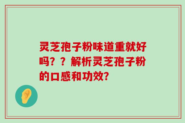 灵芝孢子粉味道重就好吗？？解析灵芝孢子粉的口感和功效？