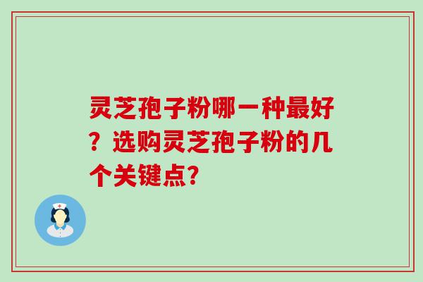 灵芝孢子粉哪一种好？选购灵芝孢子粉的几个关键点？