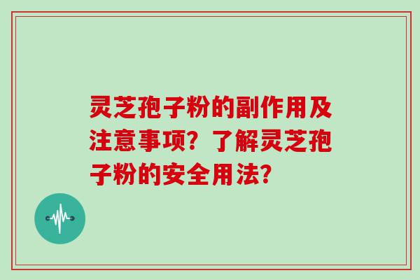 灵芝孢子粉的副作用及注意事项？了解灵芝孢子粉的安全用法？