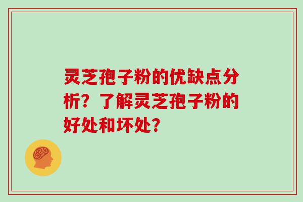 灵芝孢子粉的优缺点分析？了解灵芝孢子粉的好处和坏处？