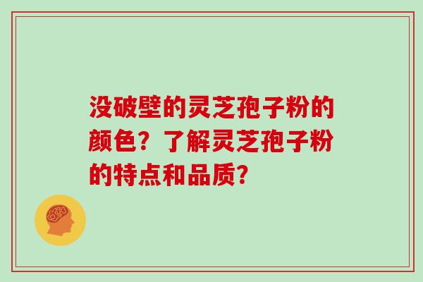 没破壁的灵芝孢子粉的颜色？了解灵芝孢子粉的特点和品质？