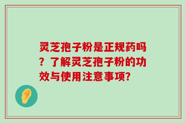 灵芝孢子粉是正规药吗？了解灵芝孢子粉的功效与使用注意事项？