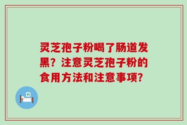 灵芝孢子粉喝了肠道发黑？注意灵芝孢子粉的食用方法和注意事项？