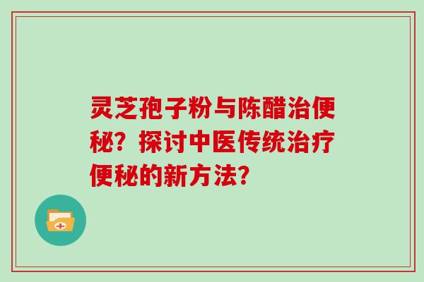 灵芝孢子粉与陈醋？探讨中医传统的新方法？