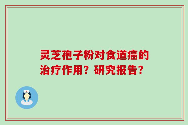 灵芝孢子粉对食道的作用？研究报告？