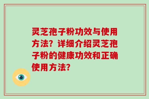 灵芝孢子粉功效与使用方法？详细介绍灵芝孢子粉的健康功效和正确使用方法？