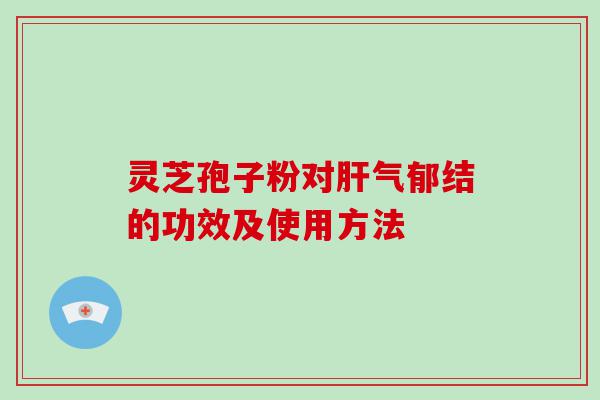 灵芝孢子粉对气郁结的功效及使用方法