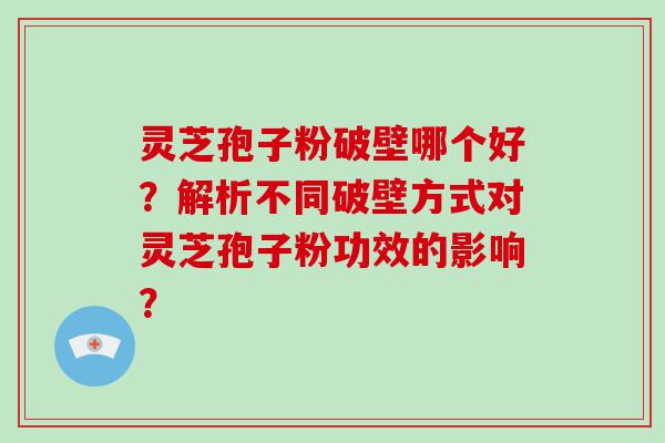 灵芝孢子粉破壁哪个好？解析不同破壁方式对灵芝孢子粉功效的影响？