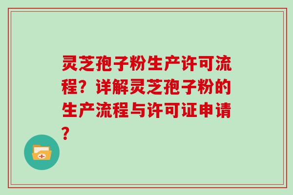 灵芝孢子粉生产许可流程？详解灵芝孢子粉的生产流程与许可证申请？