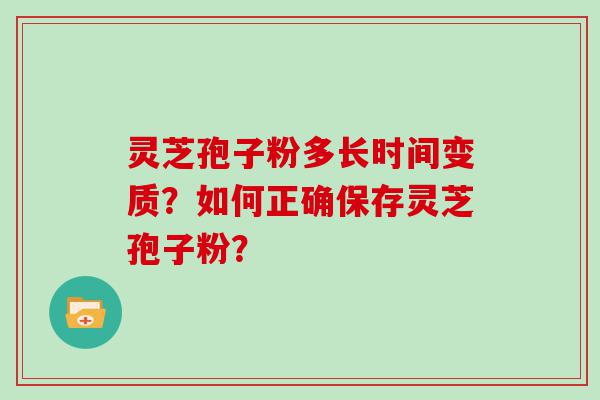 灵芝孢子粉多长时间变质？如何正确保存灵芝孢子粉？