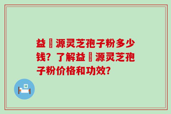 益璟源灵芝孢子粉多少钱？了解益璟源灵芝孢子粉价格和功效？