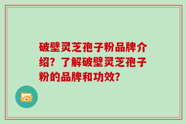 破壁灵芝孢子粉品牌介绍？了解破壁灵芝孢子粉的品牌和功效？