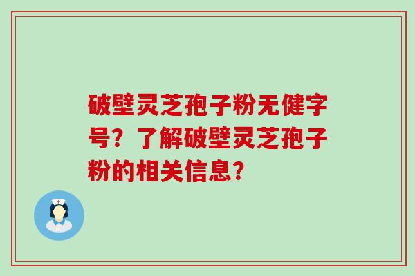 破壁灵芝孢子粉无健字号？了解破壁灵芝孢子粉的相关信息？