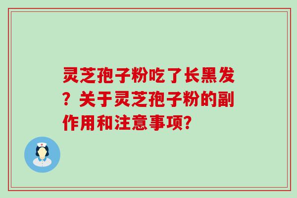 灵芝孢子粉吃了长黑发？关于灵芝孢子粉的副作用和注意事项？