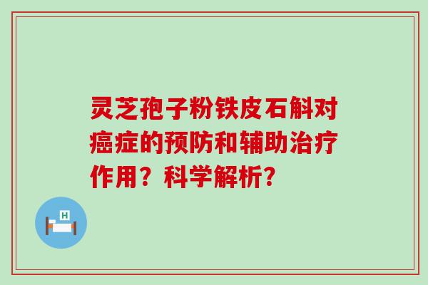 灵芝孢子粉铁皮石斛对症的和辅助作用？科学解析？