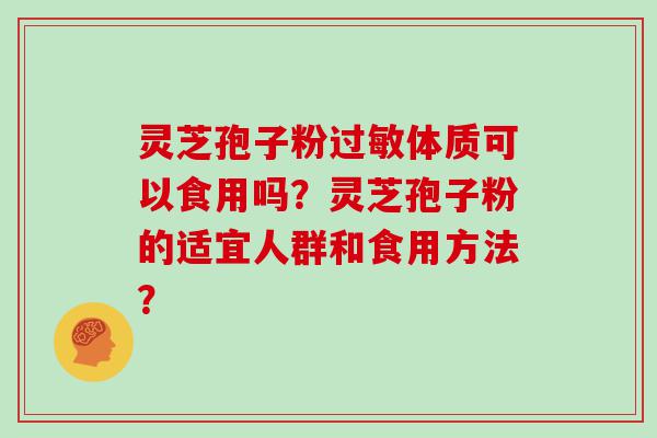 灵芝孢子粉体质可以食用吗？灵芝孢子粉的适宜人群和食用方法？