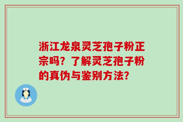 浙江龙泉灵芝孢子粉正宗吗？了解灵芝孢子粉的真伪与鉴别方法？