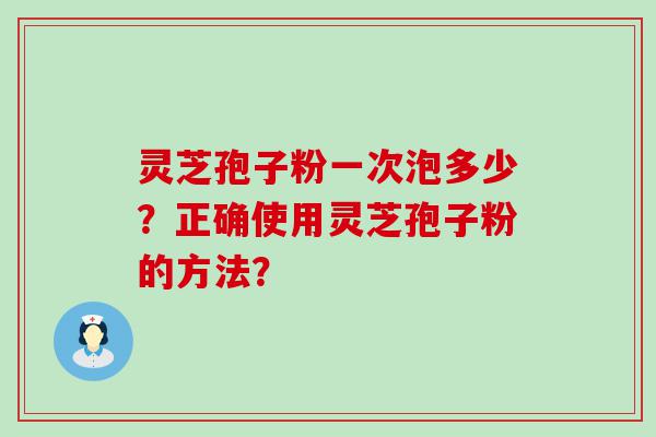 灵芝孢子粉一次泡多少？正确使用灵芝孢子粉的方法？