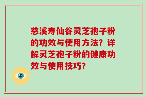 慈溪寿仙谷灵芝孢子粉的功效与使用方法？详解灵芝孢子粉的健康功效与使用技巧？