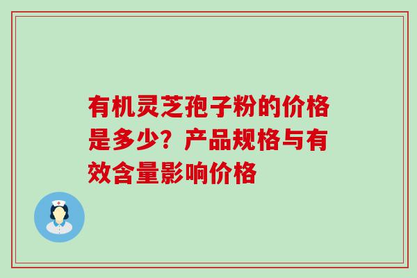 有机灵芝孢子粉的价格是多少？产品规格与有效含量影响价格