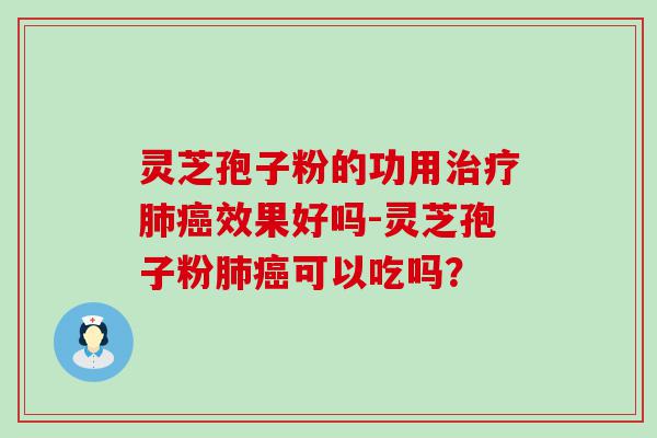 灵芝孢子粉的功用效果好吗-灵芝孢子粉可以吃吗？