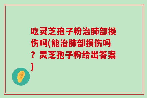 吃灵芝孢子粉部损伤吗(能部损伤吗？灵芝孢子粉给出答案)