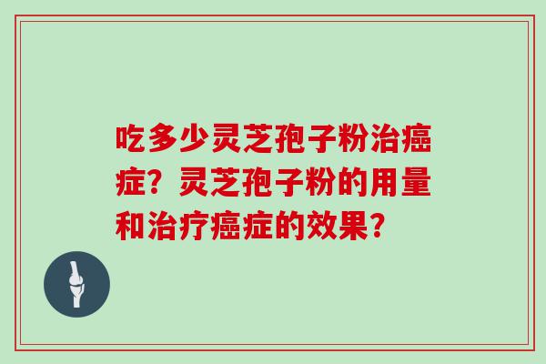 吃多少灵芝孢子粉症？灵芝孢子粉的用量和症的效果？