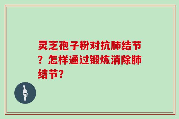 灵芝孢子粉对抗结节？怎样通过锻炼消除结节？