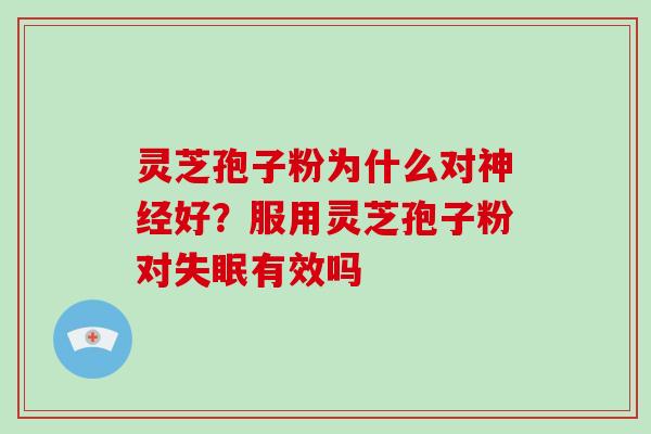 灵芝孢子粉为什么对好？服用灵芝孢子粉对有效吗