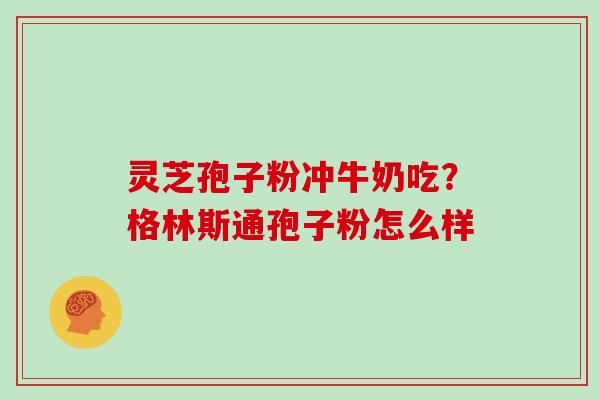 灵芝孢子粉冲牛奶吃？格林斯通孢子粉怎么样