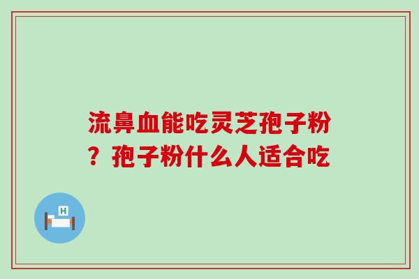 流鼻能吃灵芝孢子粉？孢子粉什么人适合吃