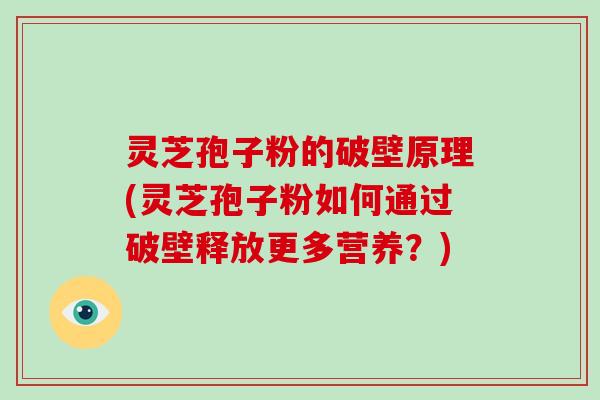 灵芝孢子粉的破壁原理(灵芝孢子粉如何通过破壁释放更多营养？)