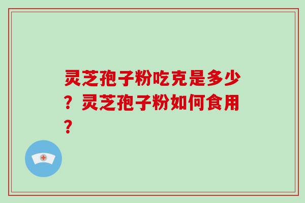 灵芝孢子粉吃克是多少？灵芝孢子粉如何食用？