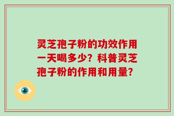 灵芝孢子粉的功效作用一天喝多少？科普灵芝孢子粉的作用和用量？