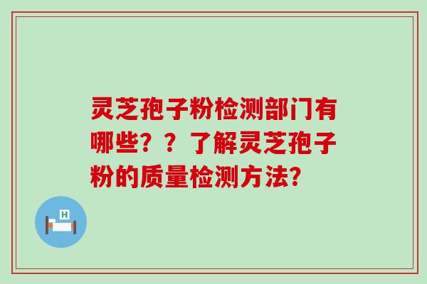 灵芝孢子粉检测部门有哪些？？了解灵芝孢子粉的质量检测方法？