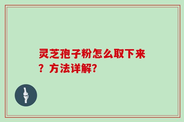 灵芝孢子粉怎么取下来？方法详解？