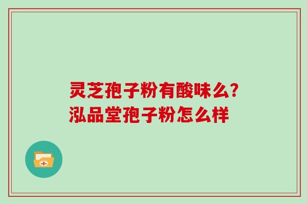 灵芝孢子粉有酸味么？泓品堂孢子粉怎么样