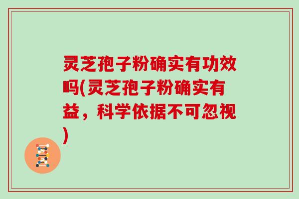 灵芝孢子粉确实有功效吗(灵芝孢子粉确实有益，科学依据不可忽视)