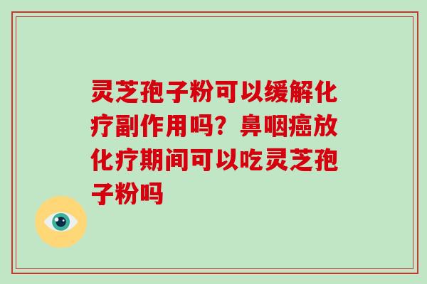 灵芝孢子粉可以缓解副作用吗？鼻咽放期间可以吃灵芝孢子粉吗