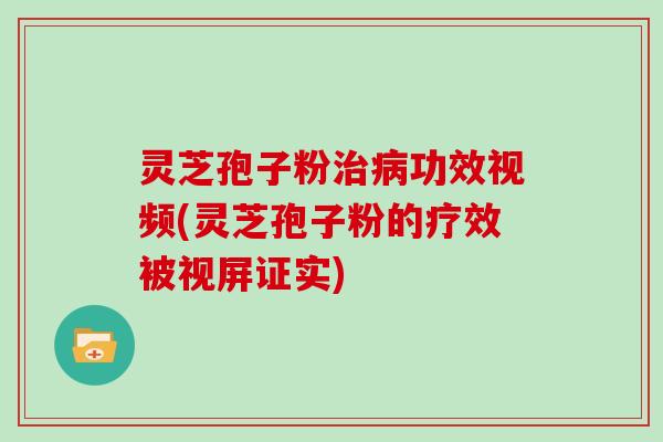 灵芝孢子粉功效视频(灵芝孢子粉的疗效被视屏证实)