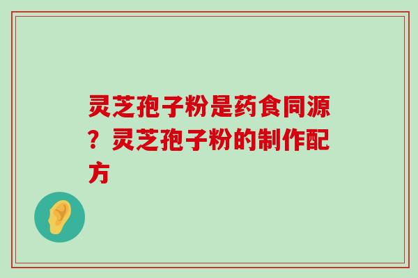 灵芝孢子粉是药食同源？灵芝孢子粉的制作配方