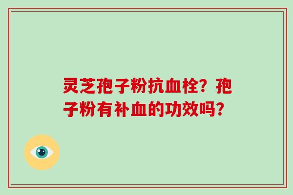 灵芝孢子粉抗？孢子粉有补的功效吗？